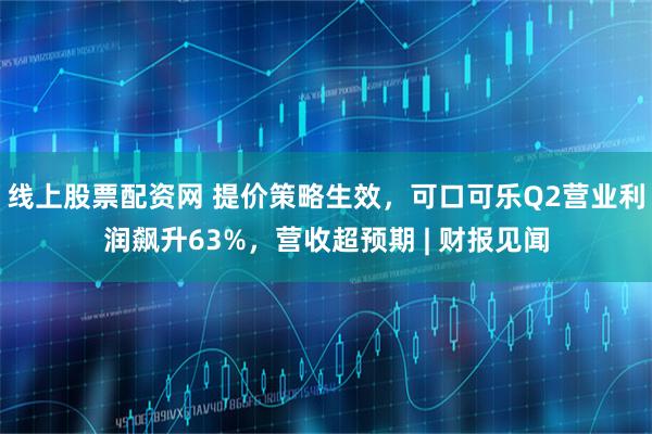 线上股票配资网 提价策略生效，可口可乐Q2营业利润飙升63%，营收超预期 | 财报见闻
