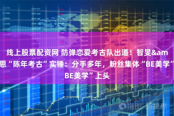 线上股票配资网 防弹恋爱考古队出道!智旻&多恩“陈年考古”实锤:分手多年,粉丝集体“BE美学”上头