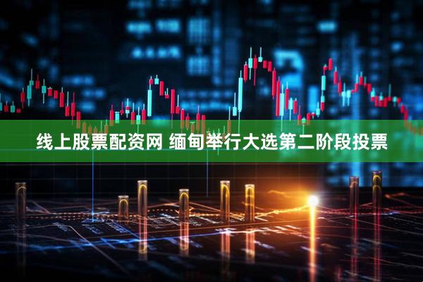 线上股票配资网 缅甸举行大选第二阶段投票