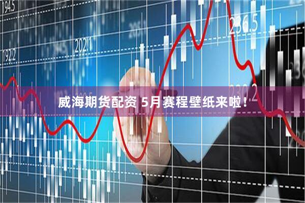 威海期货配资 5月赛程壁纸来啦！