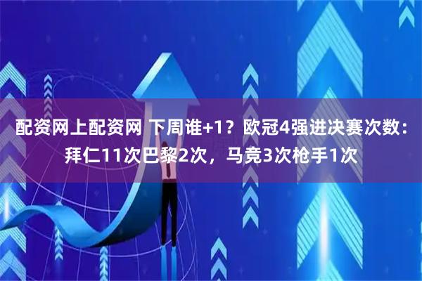 配资网上配资网 下周谁+1？欧冠4强进决赛次数：拜仁11次巴黎2次，马竞3次枪手1次